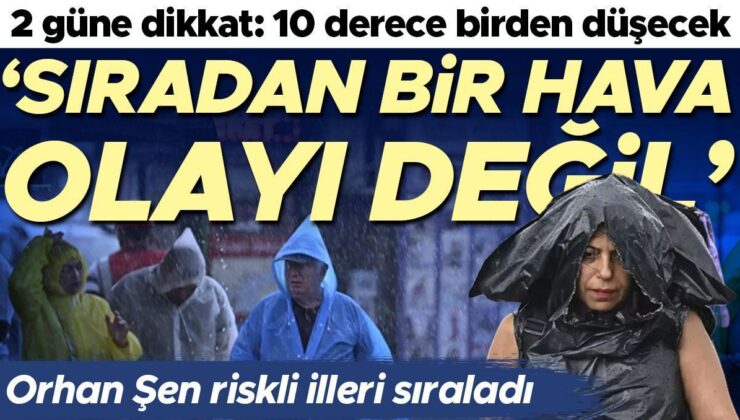 Orhan Şen riskli illeri sıraladı: 2 güne dikkat! ‘Sıradan bir hava olayı değil’